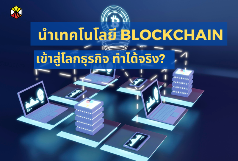 การนำเทคโนโลยี Blockchain เข้าสู่โลกธุรกิจ ทำได้จริง?